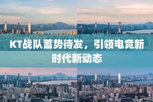 KT战队蓄势待发，引领电竞新时代新动态