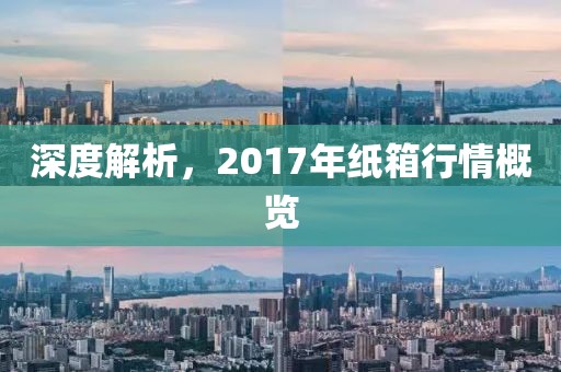深度解析，2017年纸箱行情概览