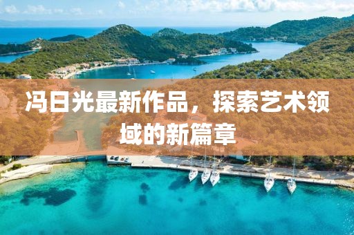 冯日光最新作品，探索艺术领域的新篇章