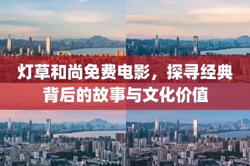 灯草和尚免费电影，探寻经典背后的故事与文化价值