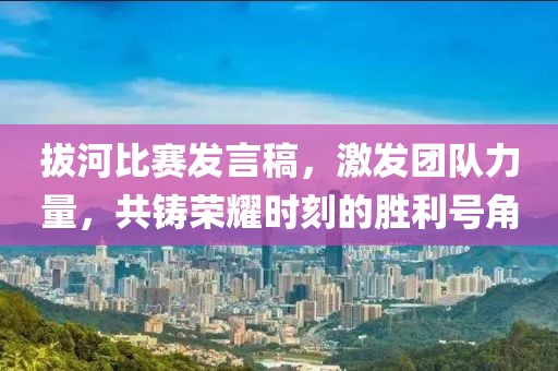 拔河比赛发言稿，激发团队力量，共铸荣耀时刻的胜利号角