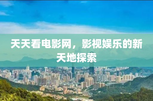 天天看电影网，影视娱乐的新天地探索