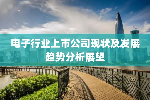 电子行业上市公司现状及发展趋势分析展望