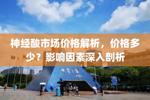 神经酸市场价格解析，价格多少？影响因素深入剖析