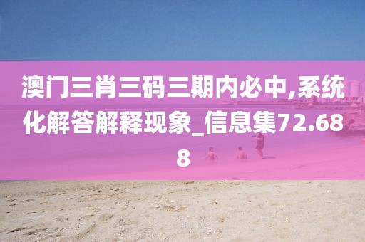 澳门三肖三码三期内必中,系统化解答解释现象_信息集72.688