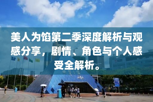 美人为馅第二季深度解析与观感分享，剧情、角色与个人感受全解析。