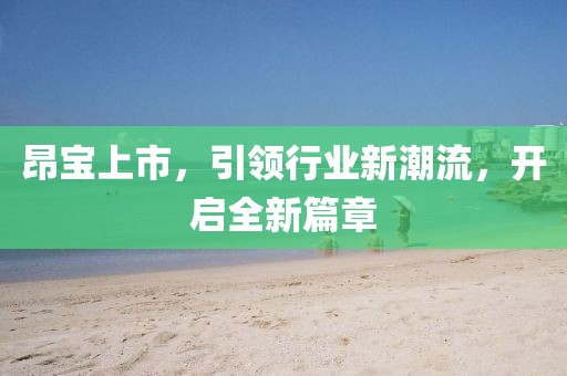 昂宝上市，引领行业新潮流，开启全新篇章