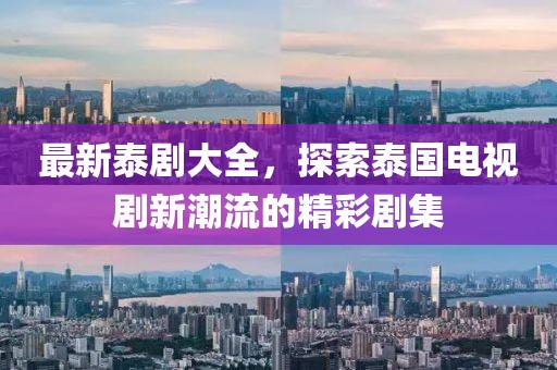 最新泰剧大全，探索泰国电视剧新潮流的精彩剧集