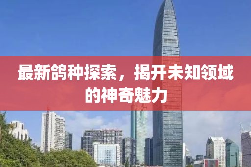最新鸽种探索，揭开未知领域的神奇魅力
