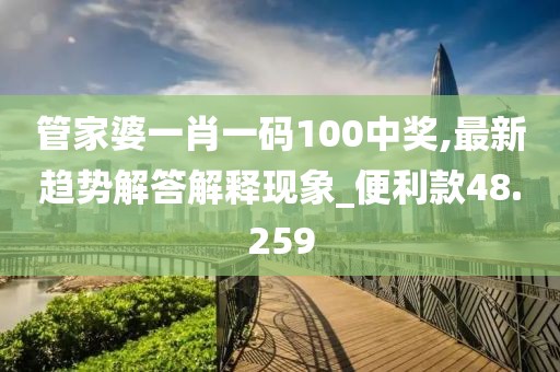 管家婆一肖一码100中奖,最新趋势解答解释现象_便利款48.259