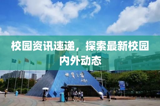 校园资讯速递，探索最新校园内外动态