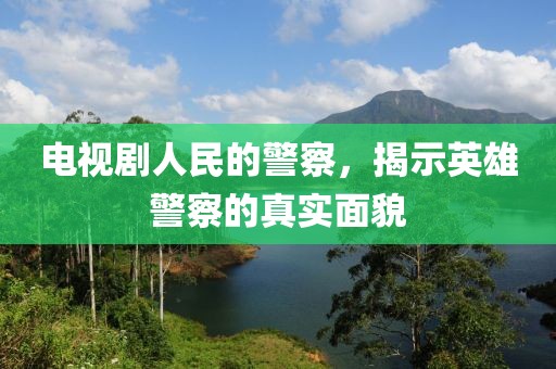 电视剧人民的警察，揭示英雄警察的真实面貌