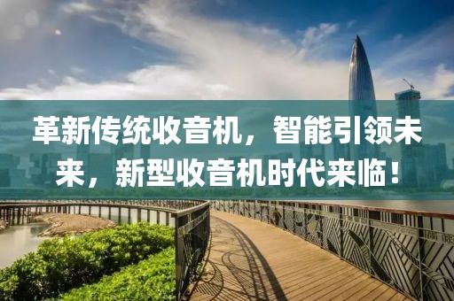 革新传统收音机，智能引领未来，新型收音机时代来临！