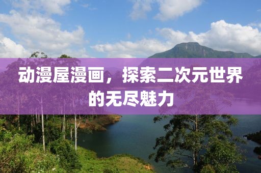 动漫屋漫画，探索二次元世界的无尽魅力
