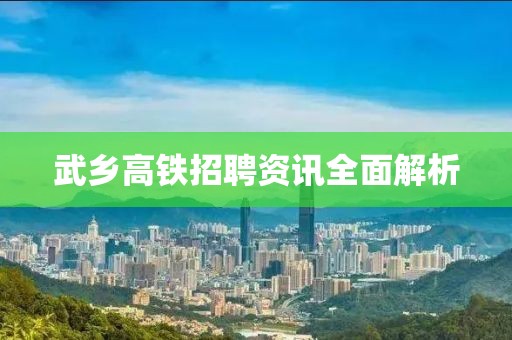 武乡高铁招聘资讯全面解析