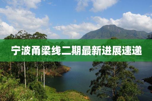 宁波甬梁线二期最新进展速递