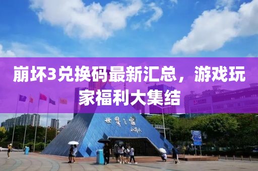 崩坏3兑换码最新汇总，游戏玩家福利大集结