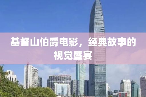 基督山伯爵电影，经典故事的视觉盛宴