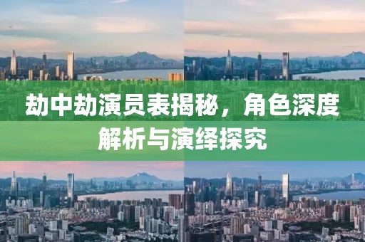 劫中劫演员表揭秘，角色深度解析与演绎探究