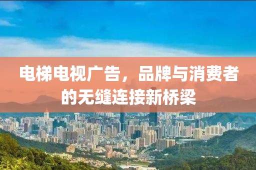 电梯电视广告，品牌与消费者的无缝连接新桥梁