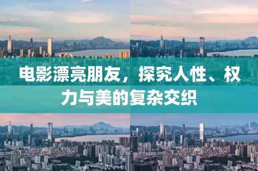 电影漂亮朋友，探究人性、权力与美的复杂交织
