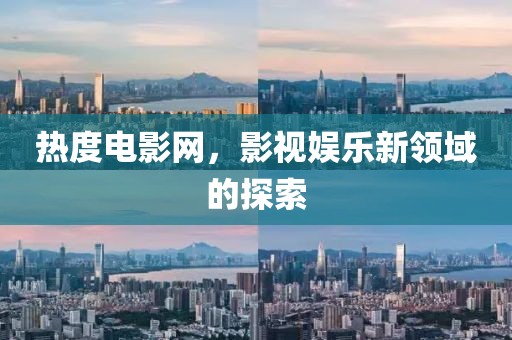 热度电影网，影视娱乐新领域的探索