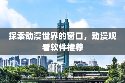 探索动漫世界的窗口，动漫观看软件推荐