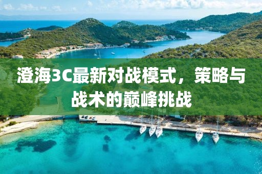 澄海3C最新对战模式，策略与战术的巅峰挑战