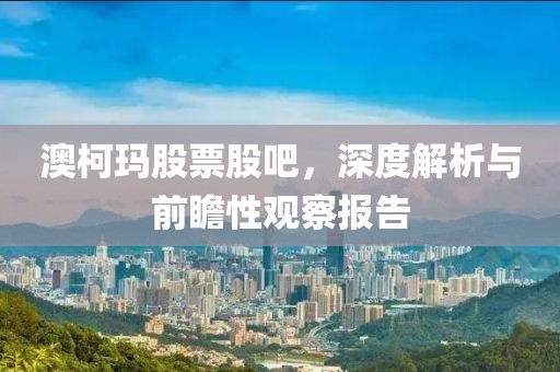 澳柯玛股票股吧，深度解析与前瞻性观察报告
