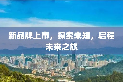 新品牌上市，探索未知，启程未来之旅