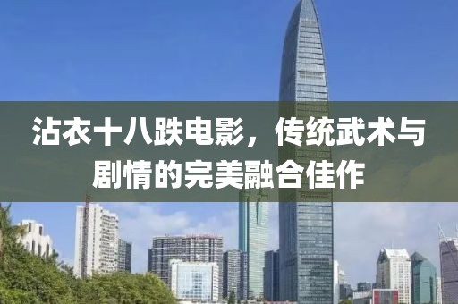 沾衣十八跌电影，传统武术与剧情的完美融合佳作