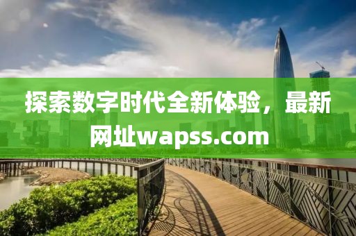 探索数字时代全新体验，最新网址wapss.com