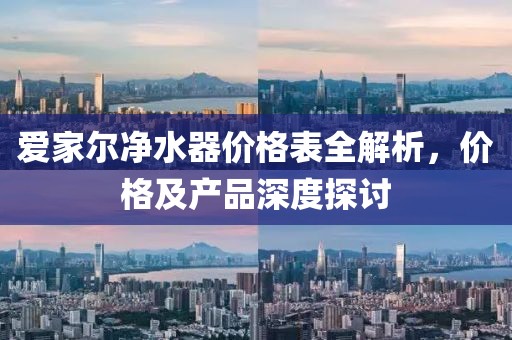 爱家尔净水器价格表全解析，价格及产品深度探讨
