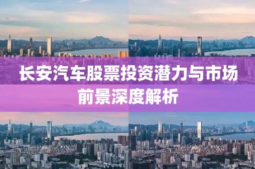 长安汽车股票投资潜力与市场前景深度解析