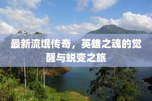 最新流氓传奇，英雄之魂的觉醒与蜕变之旅