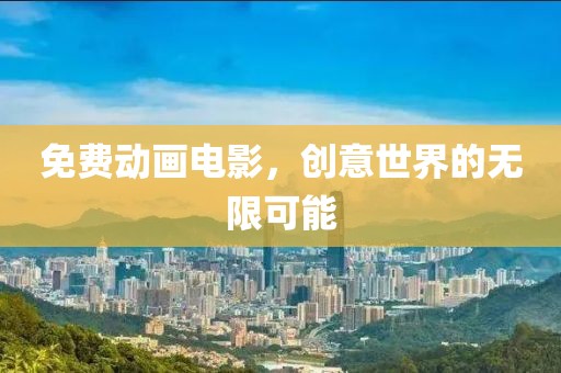 免费动画电影，创意世界的无限可能