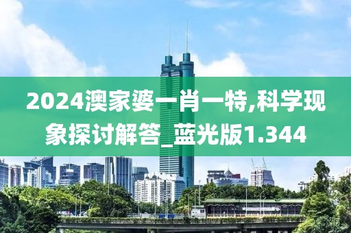 2024澳家婆一肖一特,科学现象探讨解答_蓝光版1.344
