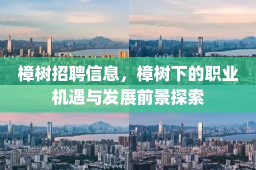 樟树招聘信息，樟树下的职业机遇与发展前景探索