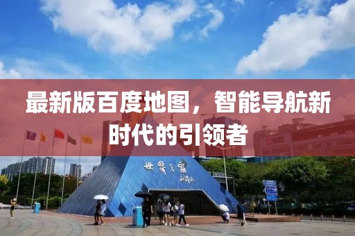 最新版百度地图，智能导航新时代的引领者