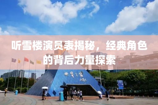 听雪楼演员表揭秘，经典角色的背后力量探索