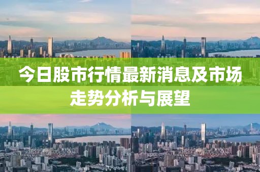 今日股市行情最新消息及市场走势分析与展望