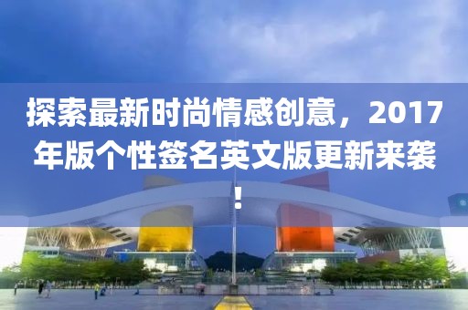 探索最新时尚情感创意，2017年版个性签名英文版更新来袭！