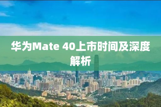 华为Mate 40上市时间及深度解析