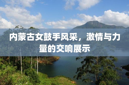 内蒙古女鼓手风采，激情与力量的交响展示