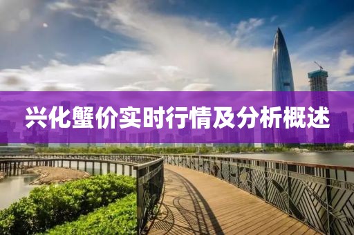 兴化蟹价实时行情及分析概述
