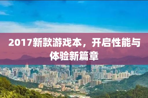 2017新款游戏本，开启性能与体验新篇章