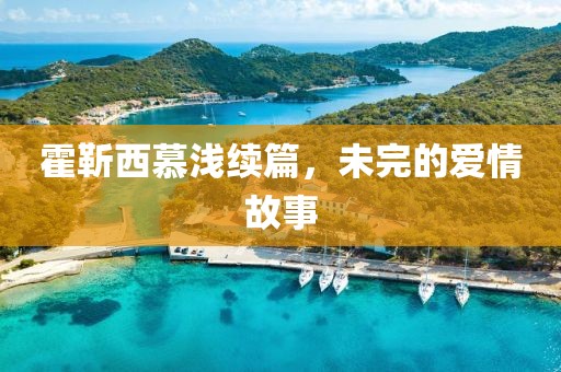 霍靳西慕浅续篇，未完的爱情故事
