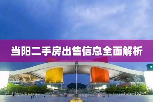 当阳二手房出售信息全面解析