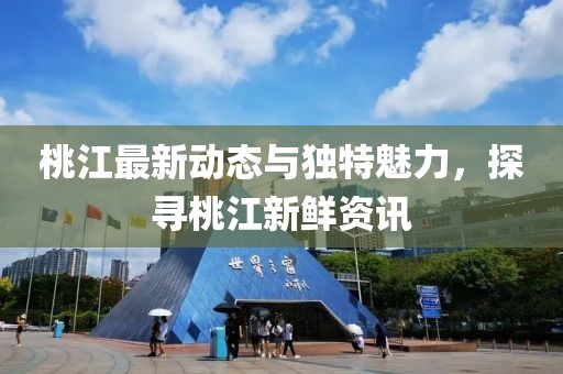 桃江最新动态与独特魅力，探寻桃江新鲜资讯