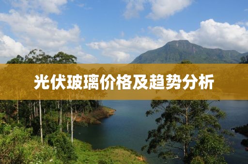 光伏玻璃价格及趋势分析